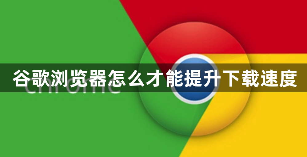 谷歌浏览器怎么才能提升下载速度1