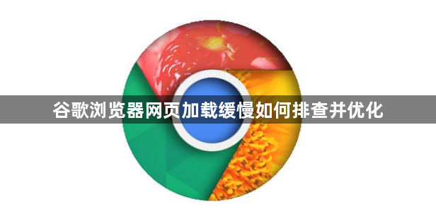 谷歌浏览器网页加载缓慢如何排查并优化1