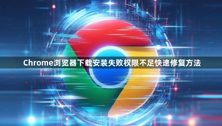 Chrome浏览器下载安装失败权限不足快速修复方法1